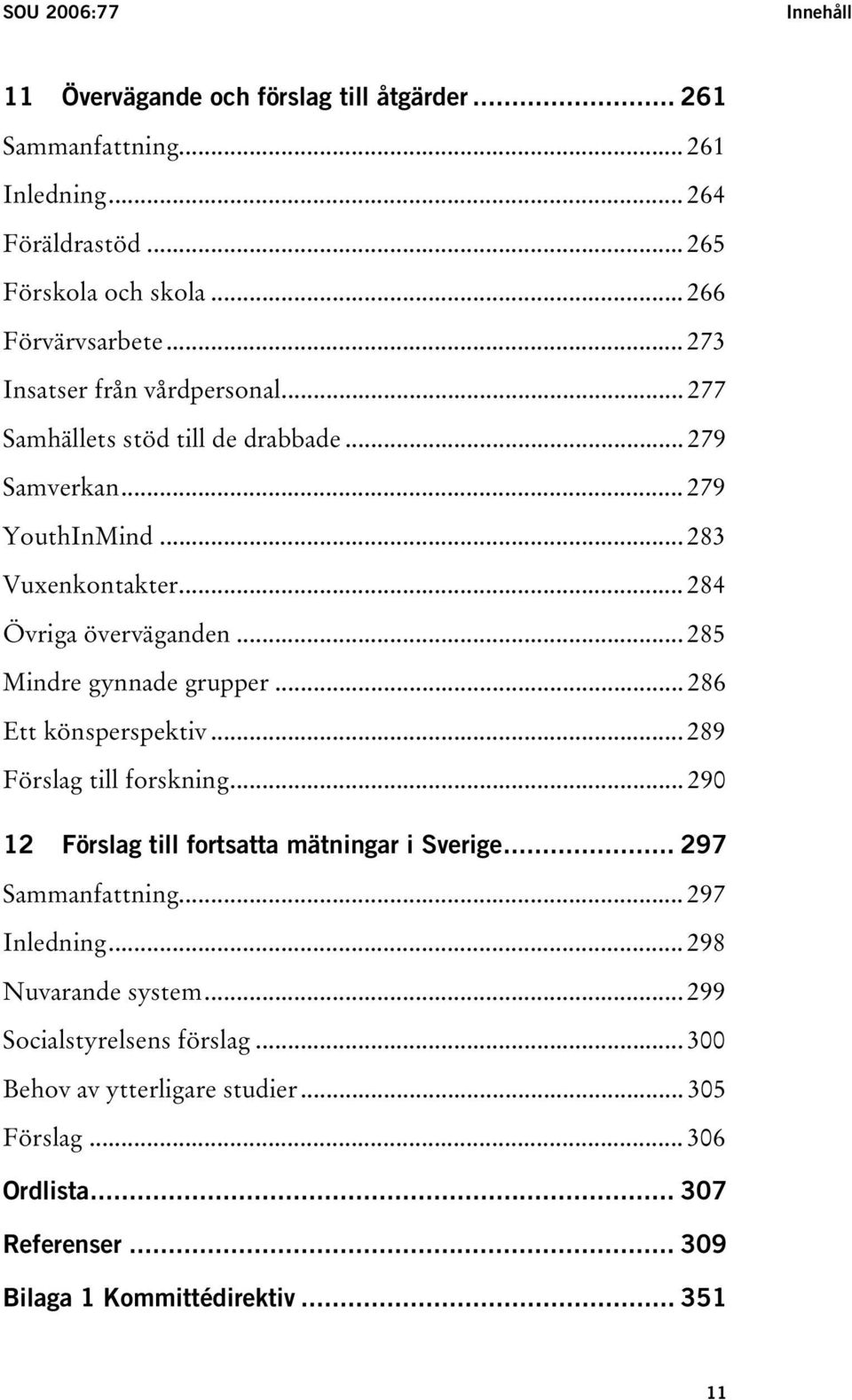 .. 285 Mindre gynnade grupper... 286 Ett könsperspektiv... 289 Förslag till forskning... 290 12 Förslag till fortsatta mätningar i Sverige... 297 Sammanfattning.