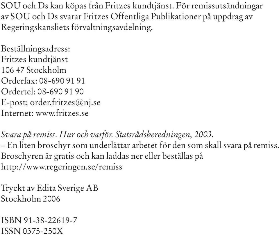 Beställningsadress: Fritzes kundtjänst 106 47 Stockholm Orderfax: 08-690 91 91 Ordertel: 08-690 91 90 E-post: order.fritzes@nj.se Internet: www.fritzes.se Svara på remiss.