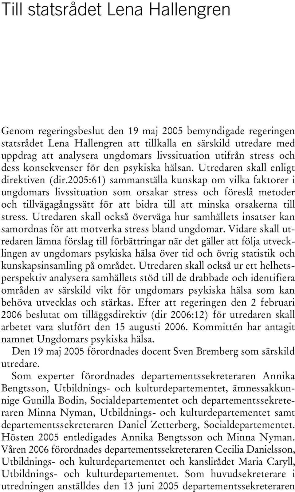 2005:61) sammanställa kunskap om vilka faktorer i ungdomars livssituation som orsakar stress och föreslå metoder och tillvägagångssätt för att bidra till att minska orsakerna till stress.