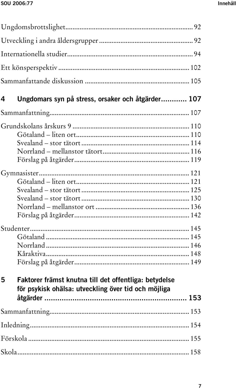 .. 116 Förslag på åtgärder... 119 Gymnasister... 121 Götaland liten ort... 121 Svealand stor tätort... 125 Svealand stor tätort... 130 Norrland mellanstor ort... 136 Förslag på åtgärder.