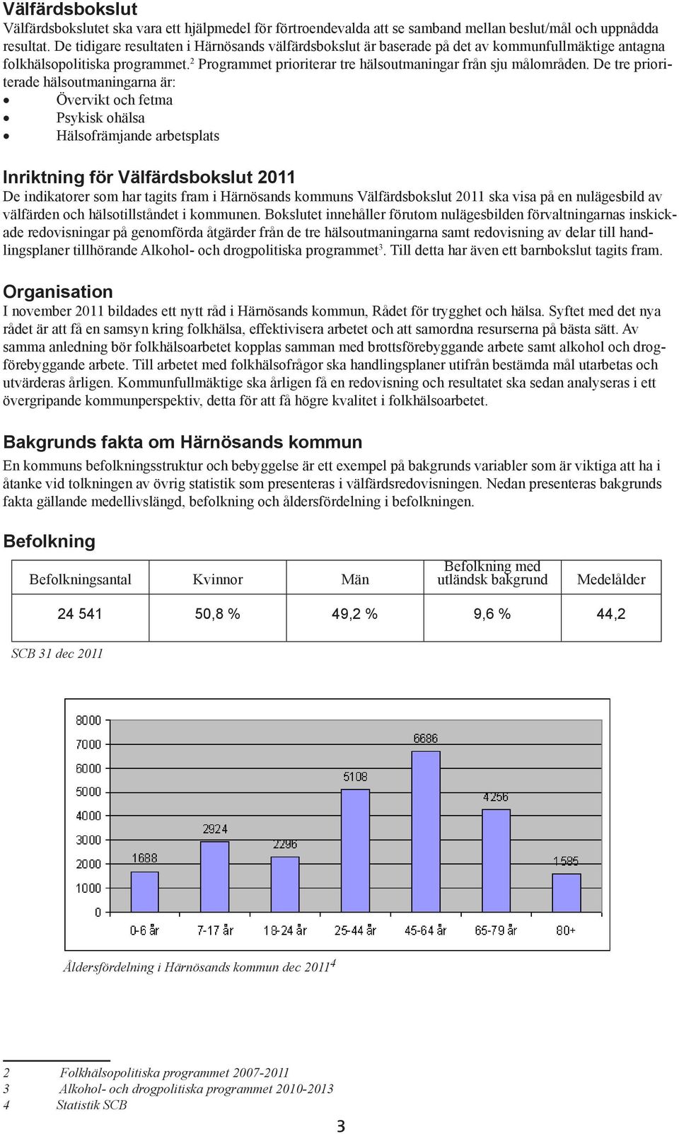 De tre prioriterade hälsoutmaningarna är: Övervikt och fetma Psykisk ohälsa Hälsofrämjande arbetsplats Inriktning för Välfärdsbokslut 2011 De indikatorer som har tagits fram i Härnösands kommuns