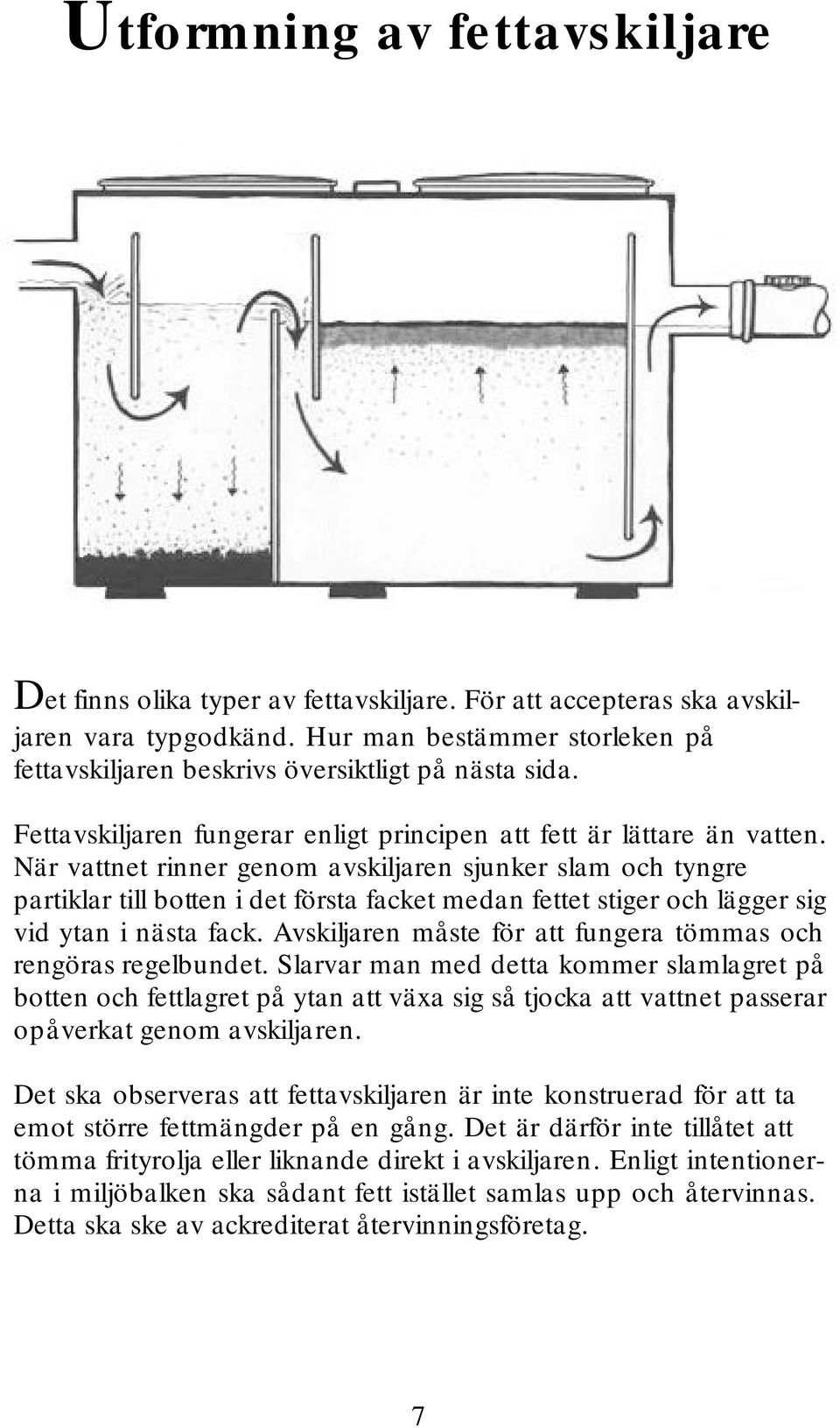 När vattnet rinner genom avskiljaren sjunker slam och tyngre partiklar till botten i det första facket medan fettet stiger och lägger sig vid ytan i nästa fack.