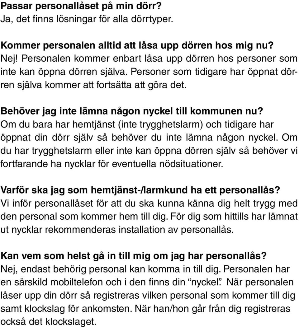 Behöver jag inte lämna någon nyckel till kommunen nu? Om du bara har hemtjänst (inte trygghetslarm) och tidigare har öppnat din dörr själv så behöver du inte lämna någon nyckel.