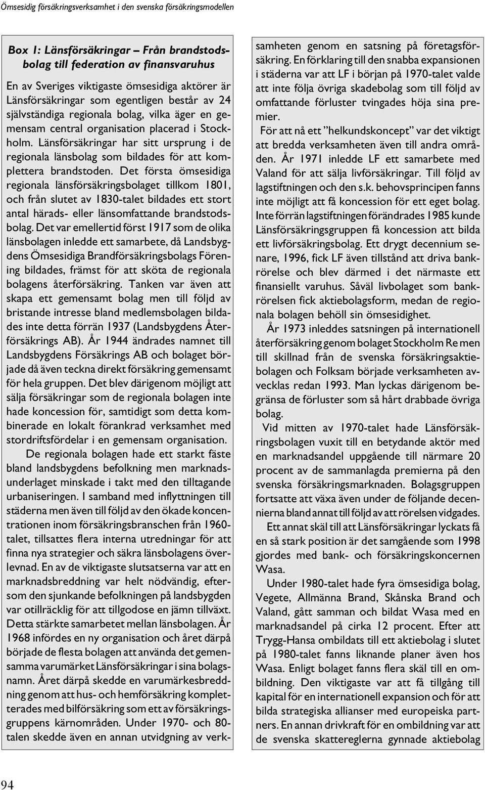 Det första ömsesidiga regionala länsförsäkringsbolaget tillkom 1801, och från slutet av 1830-talet bildades ett stort antal härads- eller länsomfattande brandstodsbolag.