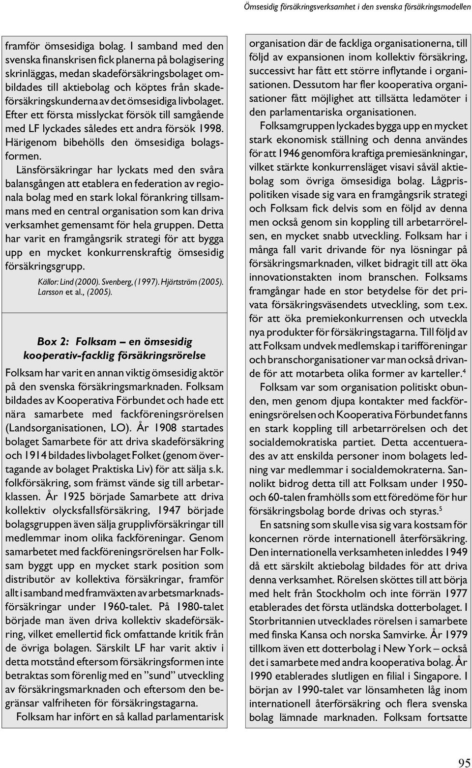 livbolaget. Efter ett första misslyckat försök till samgående med LF lyckades således ett andra försök 1998. Härigenom bibehölls den ömsesidiga bolagsformen.