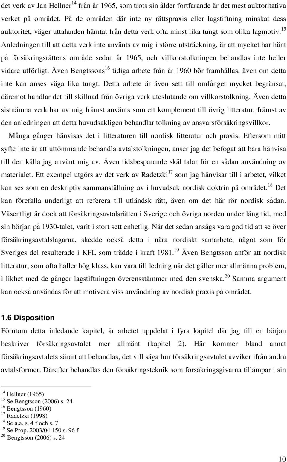 15 Anledningen till att detta verk inte använts av mig i större utsträckning, är att mycket har hänt på försäkringsrättens område sedan år 1965, och villkorstolkningen behandlas inte heller vidare