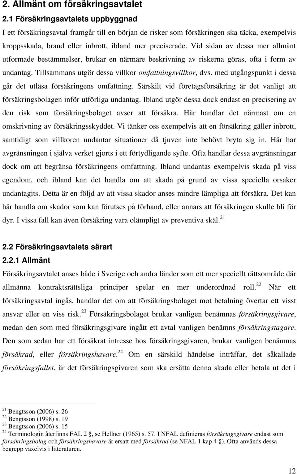 Vid sidan av dessa mer allmänt utformade bestämmelser, brukar en närmare beskrivning av riskerna göras, ofta i form av undantag. Tillsammans utgör dessa villkor omfattningsvillkor, dvs.