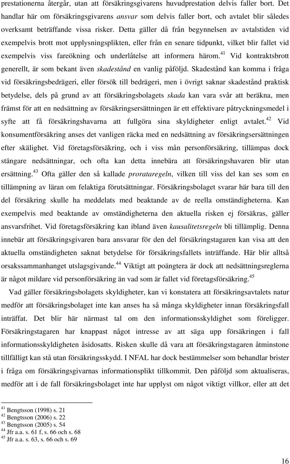 Detta gäller då från begynnelsen av avtalstiden vid exempelvis brott mot upplysningsplikten, eller från en senare tidpunkt, vilket blir fallet vid exempelvis viss fareökning och underlåtelse att