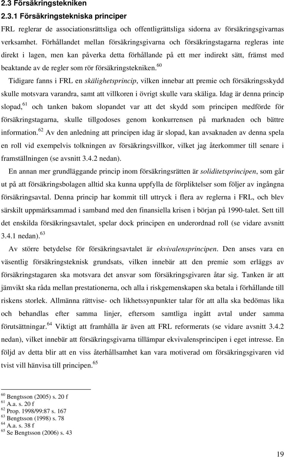 försäkringstekniken. 60 Tidigare fanns i FRL en skälighetsprincip, vilken innebar att premie och försäkringsskydd skulle motsvara varandra, samt att villkoren i övrigt skulle vara skäliga.