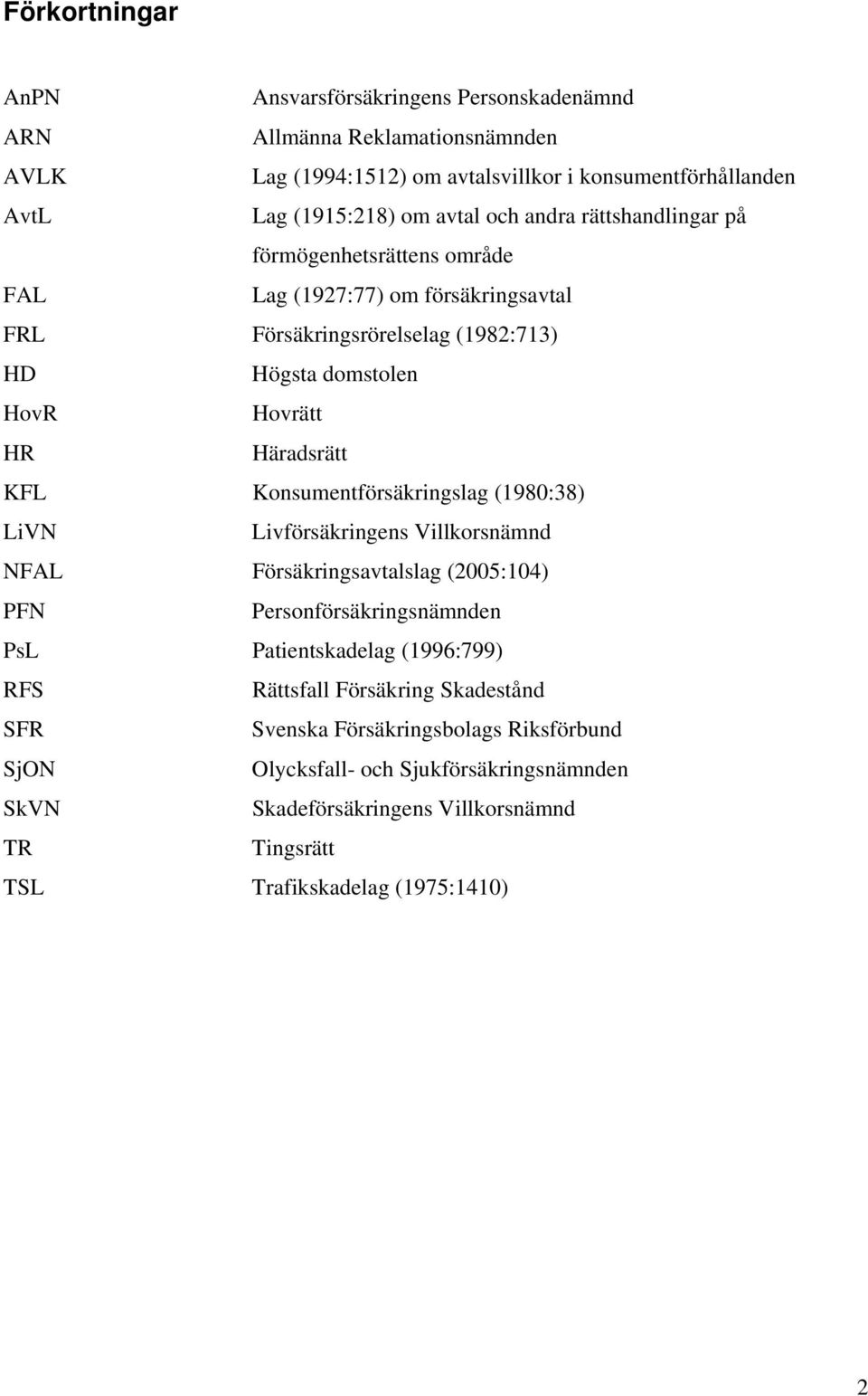 Konsumentförsäkringslag (1980:38) LiVN Livförsäkringens Villkorsnämnd NFAL Försäkringsavtalslag (2005:104) PFN Personförsäkringsnämnden PsL Patientskadelag (1996:799) RFS Rättsfall