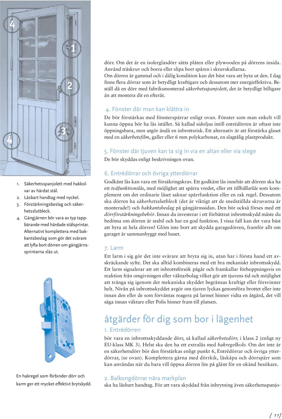 Beställ då en dörr med fabriksmonterad säkerhetsspanjolett, det är betydligt billigare än att montera dit en efteråt. 4 3 1. Säkerhetsspanjolett med hakkolvar av härdat stål. 2.