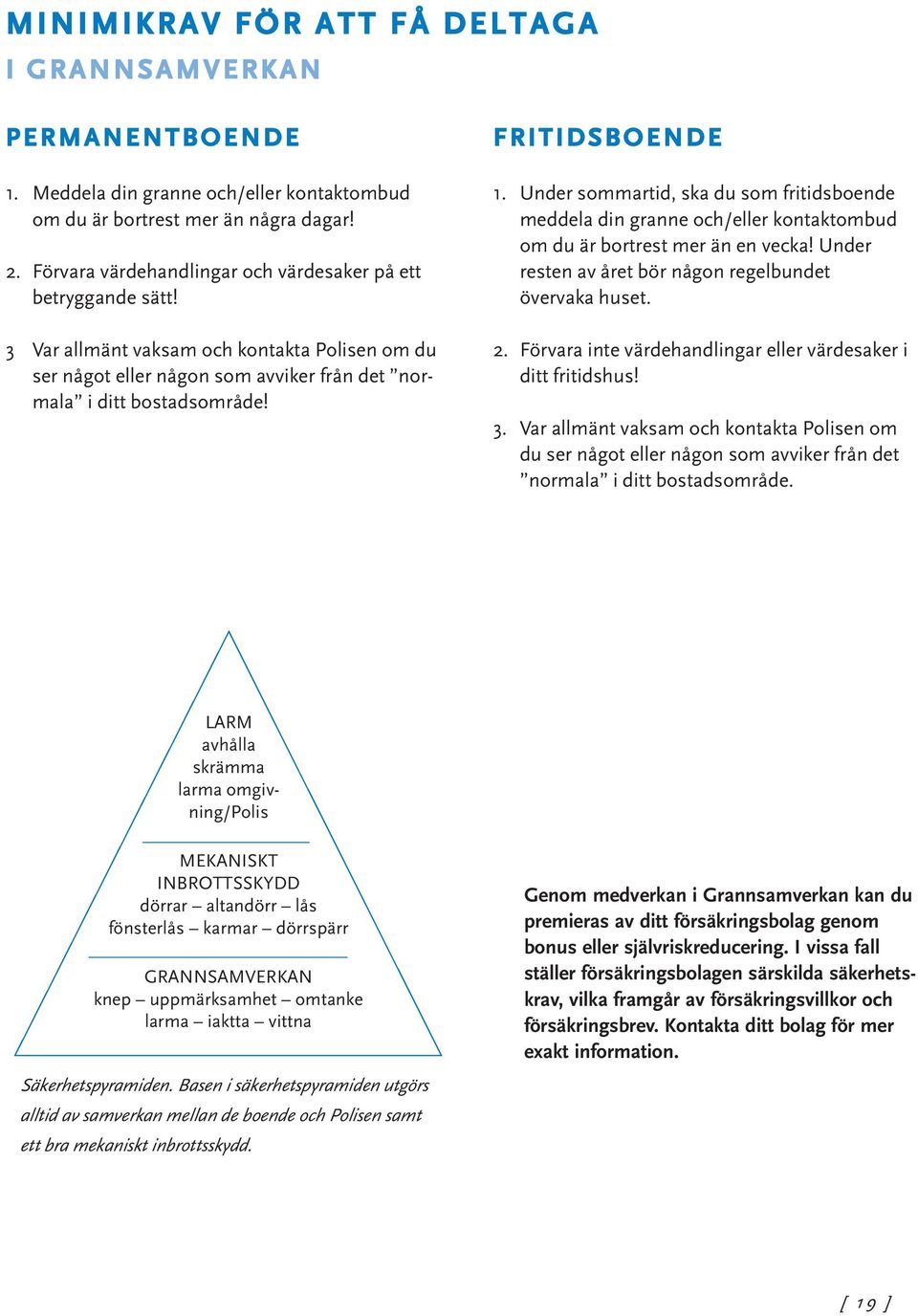 FRITIDSBOENDE 1. Under sommartid, ska du som fritidsboende meddela din granne och/eller kontaktombud om du är bortrest mer än en vecka! Under resten av året bör någon regelbundet övervaka huset. 2.