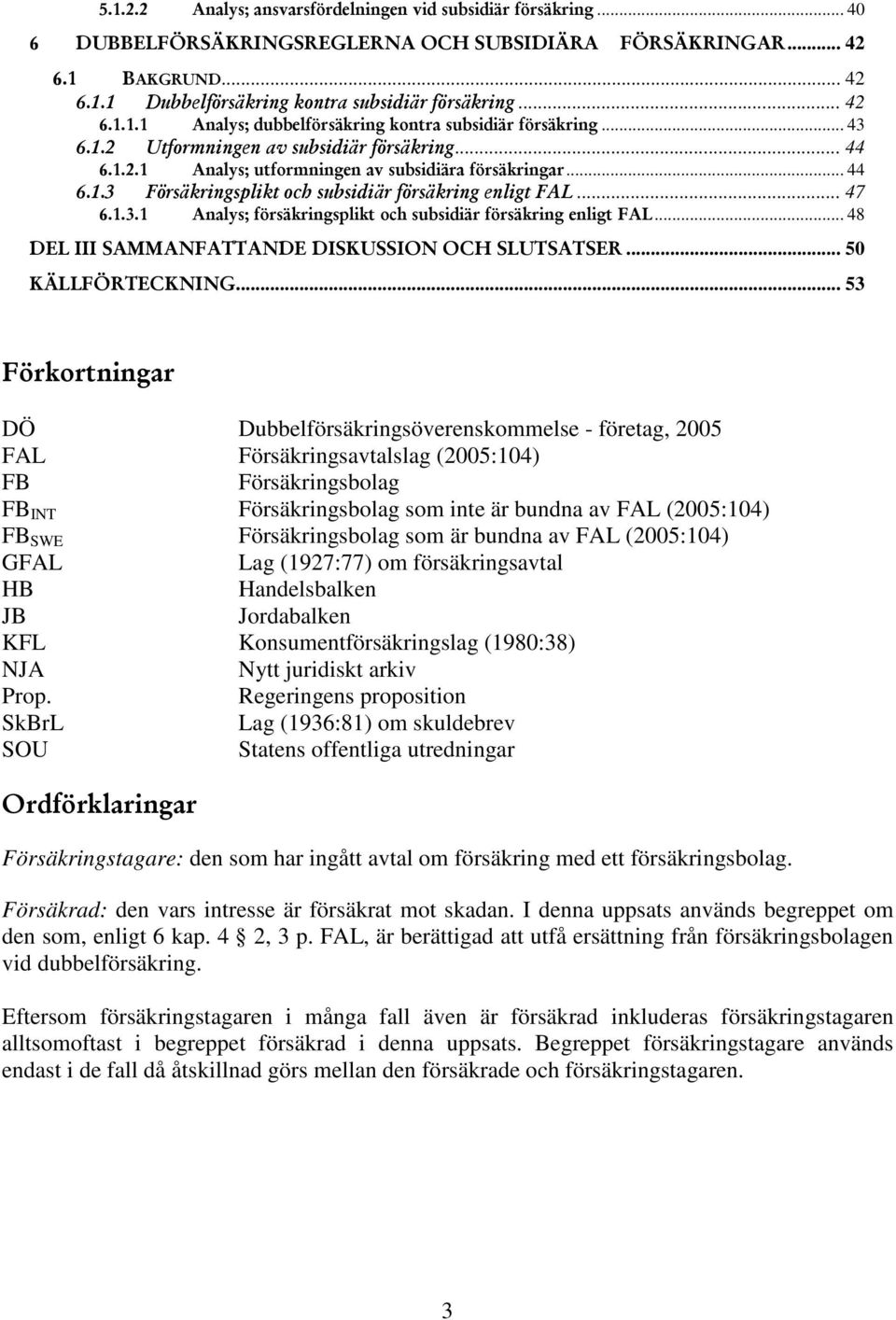 som är bundna av FAL (2005:104) GFAL Lag (1927:77) om försäkringsavtal HB Handelsbalken JB Jordabalken KFL Konsumentförsäkringslag (1980:38) NJA Nytt juridiskt arkiv Prop.