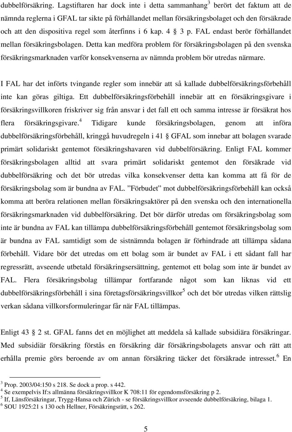 som återfinns i 6 kap. 4 3 p. FAL endast berör förhållandet mellan försäkringsbolagen.