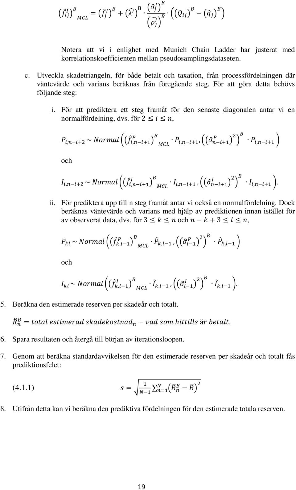 För att prediktera ett steg framåt för den senaste diagonalen antar vi en normalfördelning, dvs. för, (( ) (( ) ) ) och (( ) (( ) ) ). ii.