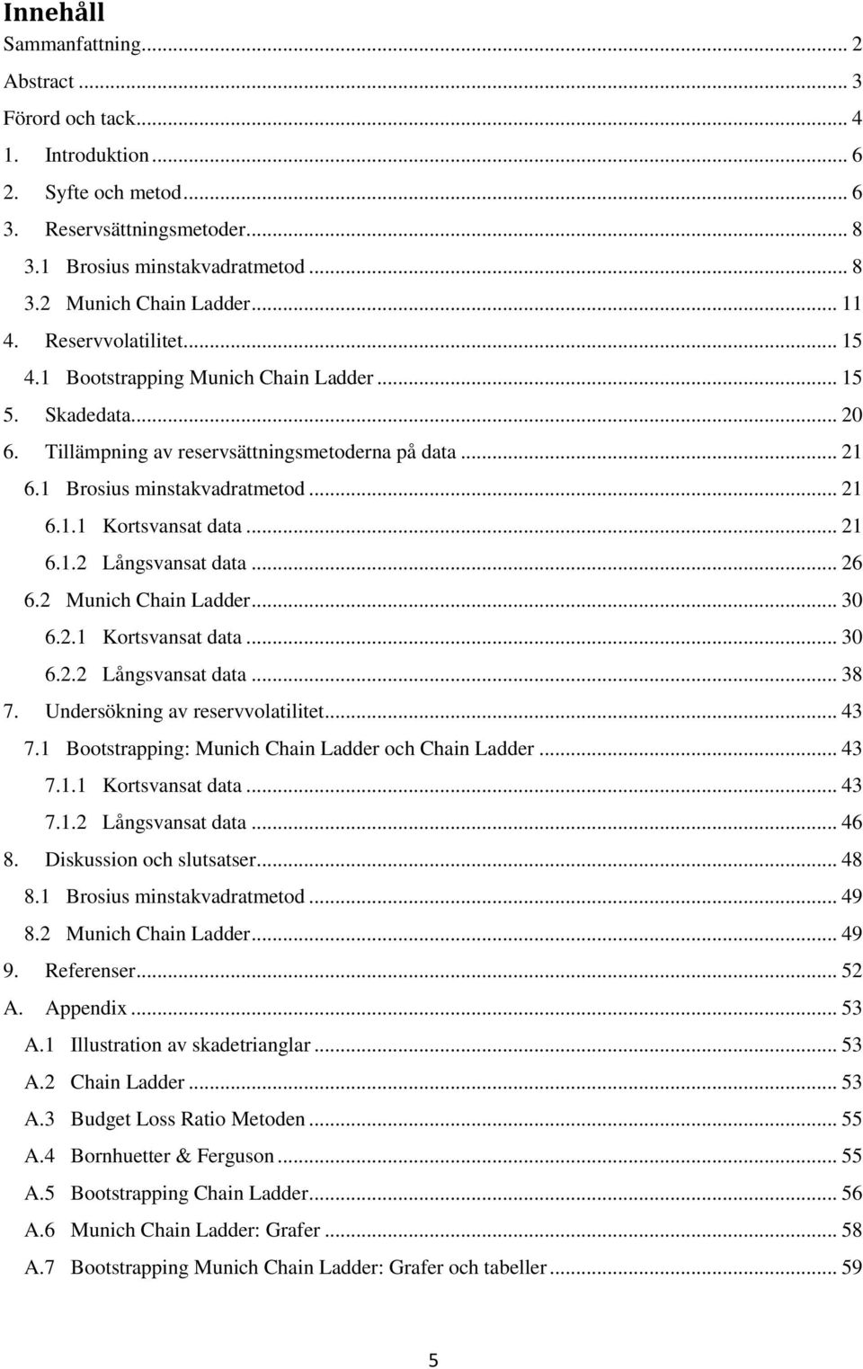 .. 21 6.1.2 Långsvansat data... 26 6.2 Munich Chain Ladder... 30 6.2.1 Kortsvansat data... 30 6.2.2 Långsvansat data... 38 7. Undersökning av reservvolatilitet... 43 7.