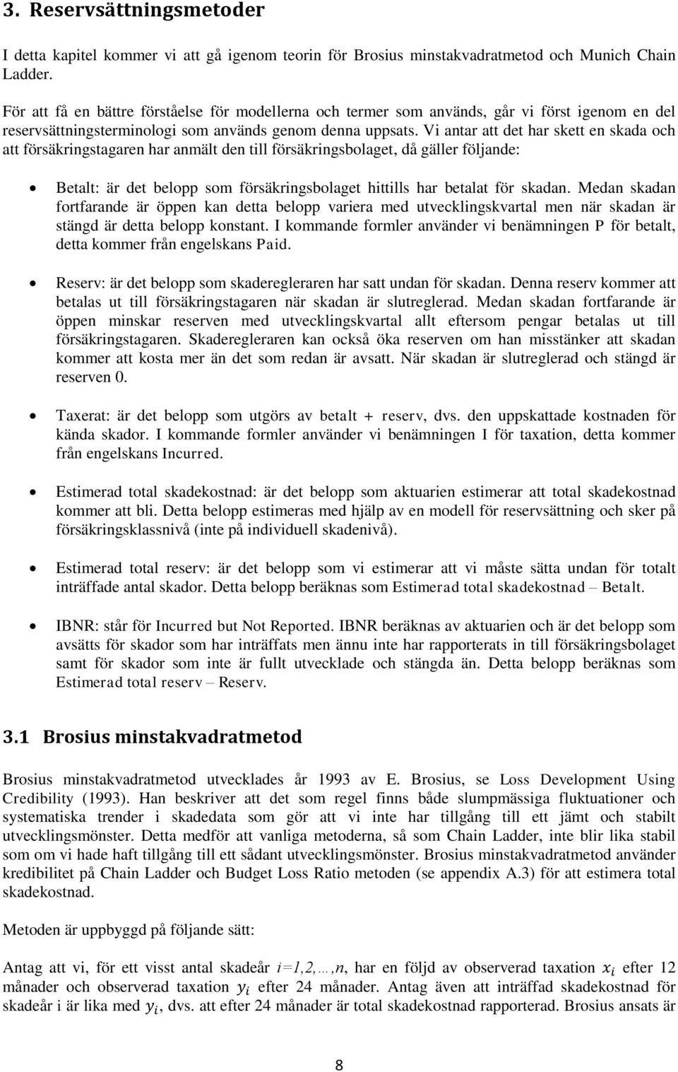 Vi antar att det har skett en skada och att försäkringstagaren har anmält den till försäkringsbolaget, då gäller följande: Betalt: är det belopp som försäkringsbolaget hittills har betalat för skadan.