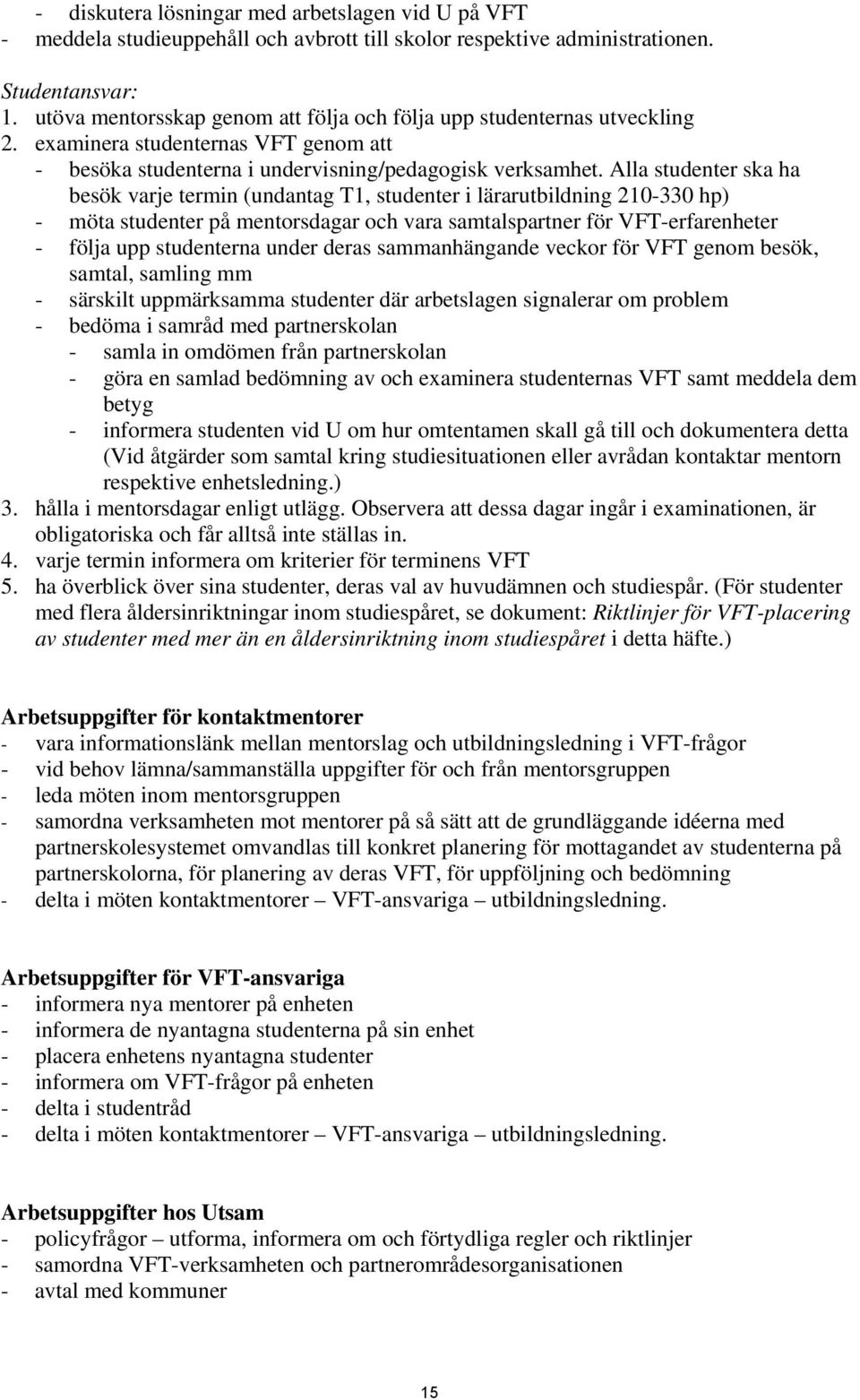 Alla studenter ska ha besök varje termin (undantag T1, studenter i lärarutbildning 210-330 hp) - möta studenter på mentorsdagar och vara samtalspartner för VFT-erfarenheter - följa upp studenterna