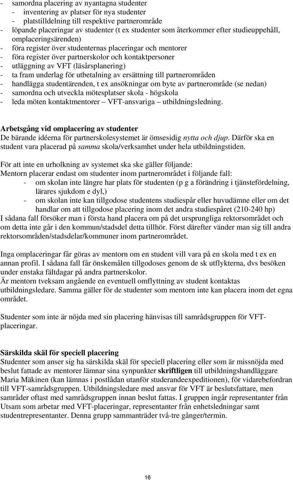 (läsårsplanering) - ta fram underlag för utbetalning av ersättning till partnerområden - handlägga studentärenden, t ex ansökningar om byte av partnerområde (se nedan) - samordna och utveckla