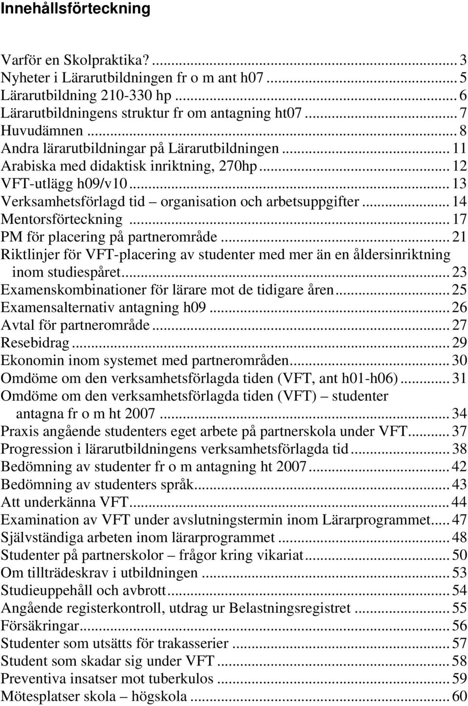 .. 14 Mentorsförteckning... 17 PM för placering på partnerområde... 21 Riktlinjer för VFT-placering av studenter med mer än en åldersinriktning inom studiespåret.