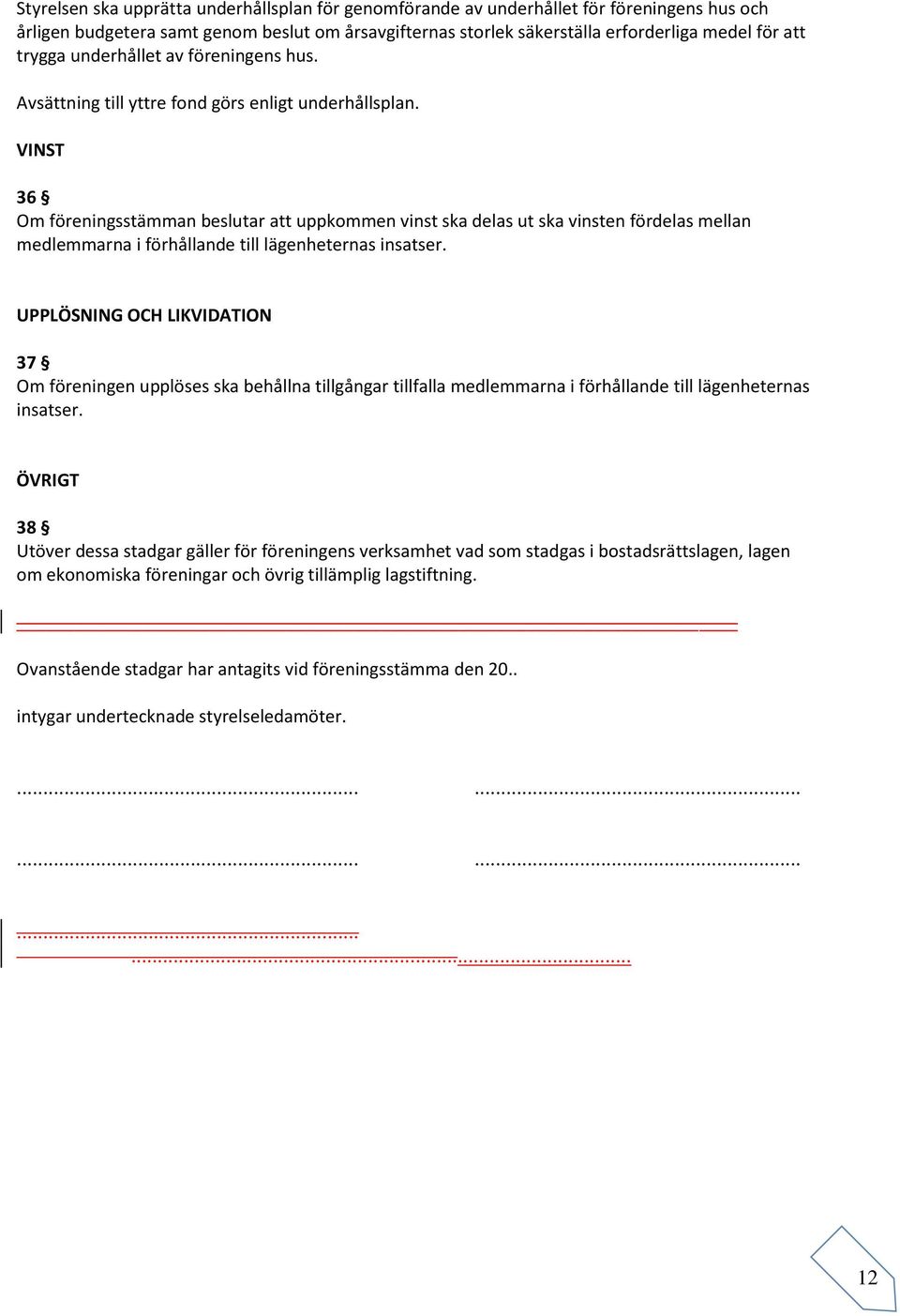 VINST 36 Om föreningsstämman beslutar att uppkommen vinst ska delas ut ska vinsten fördelas mellan medlemmarna i förhållande till lägenheternas insatser.