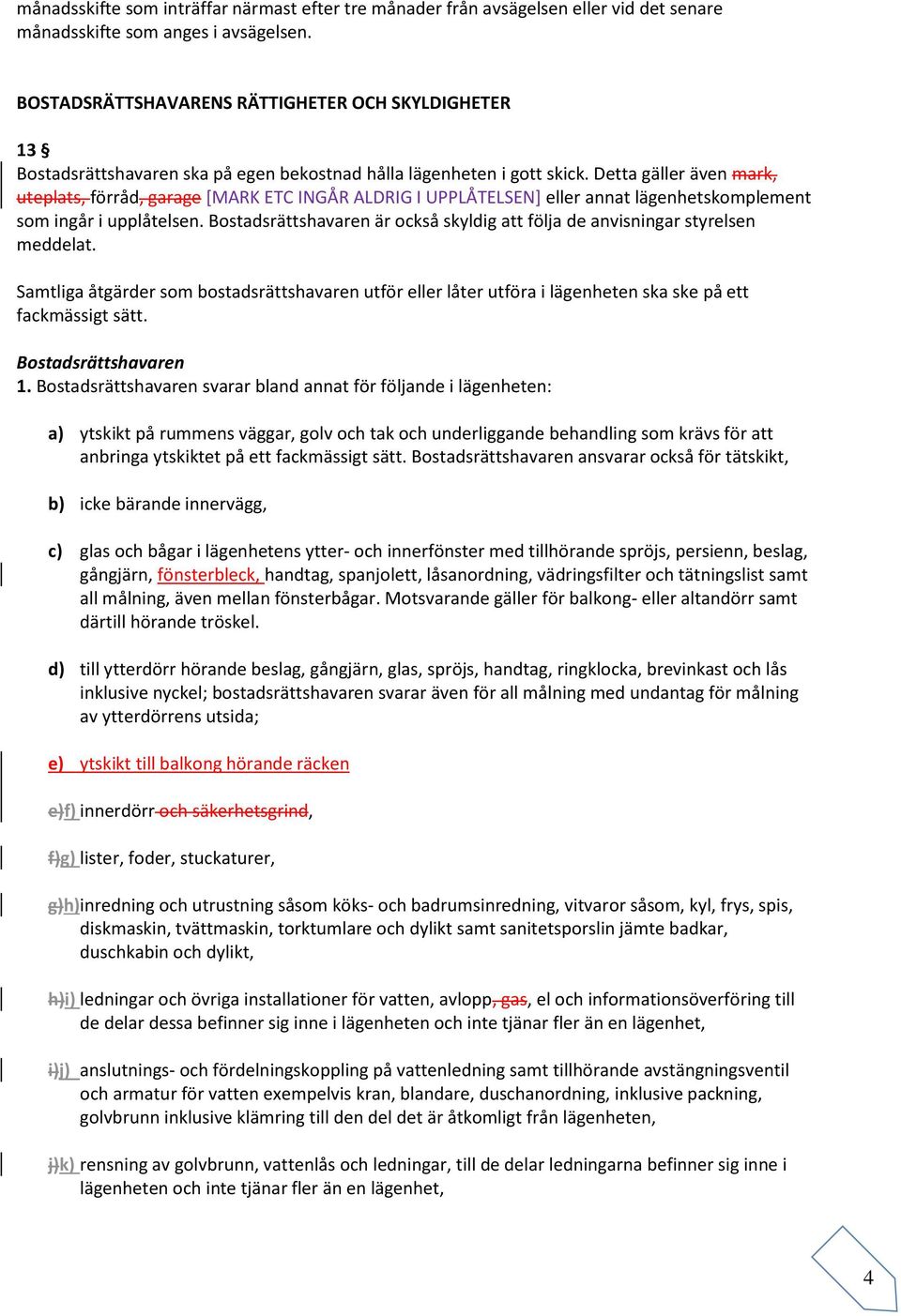 Detta gäller även mark, uteplats, förråd, garage [MARK ETC INGÅR ALDRIG I UPPLÅTELSEN] eller annat lägenhetskomplement som ingår i upplåtelsen.