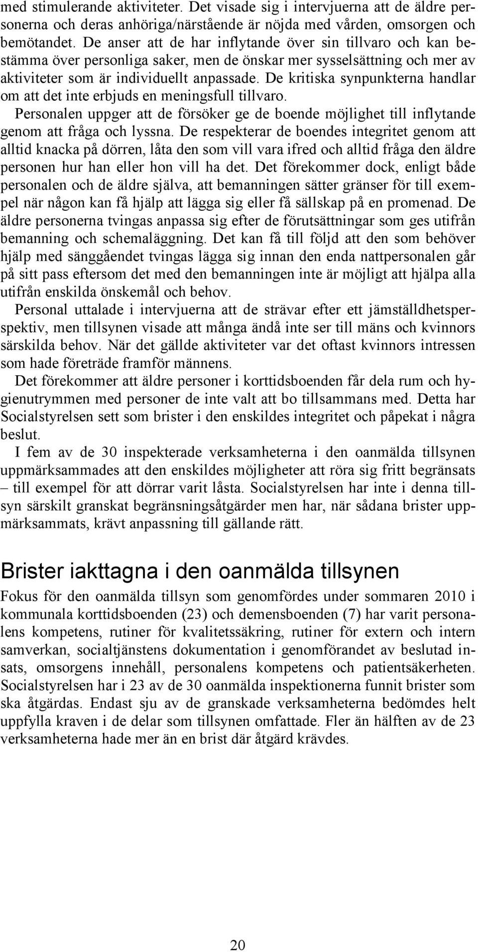 De kritiska synpunkterna handlar om att det inte erbjuds en meningsfull tillvaro. Personalen uppger att de försöker ge de boende möjlighet till inflytande genom att fråga och lyssna.