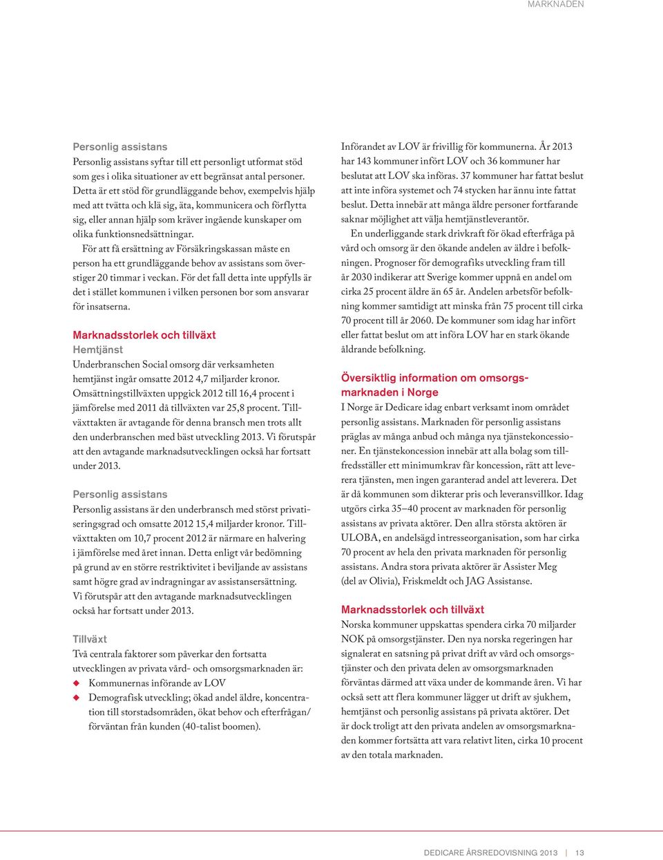 funktionsnedsättningar. För att få ersättning av Försäkringskassan måste en person ha ett grundläggande behov av assistans som överstiger 20 timmar i veckan.