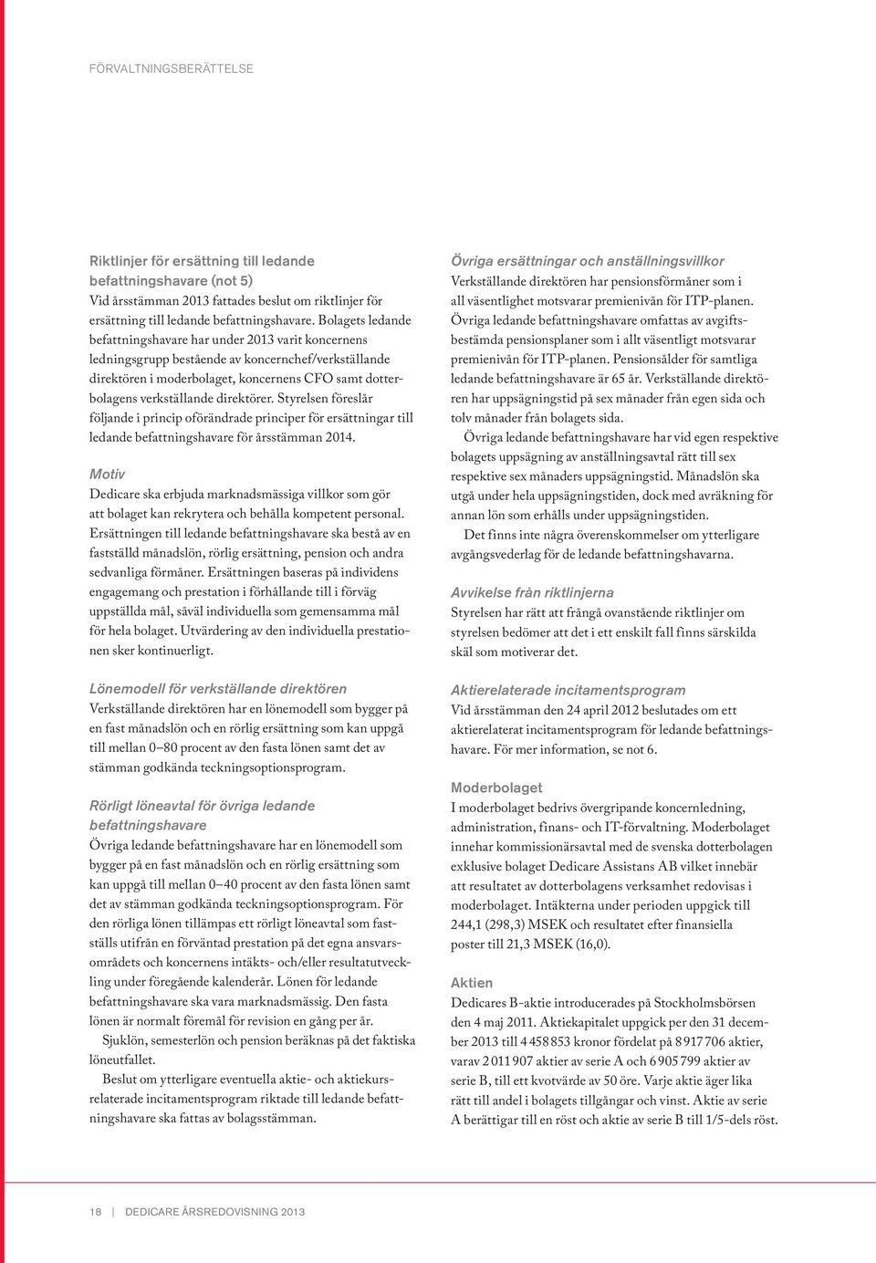 direktörer. Styrelsen föreslår följande i princip oförändrade principer för ersättningar till ledande befattningshavare för årsstämman 2014.