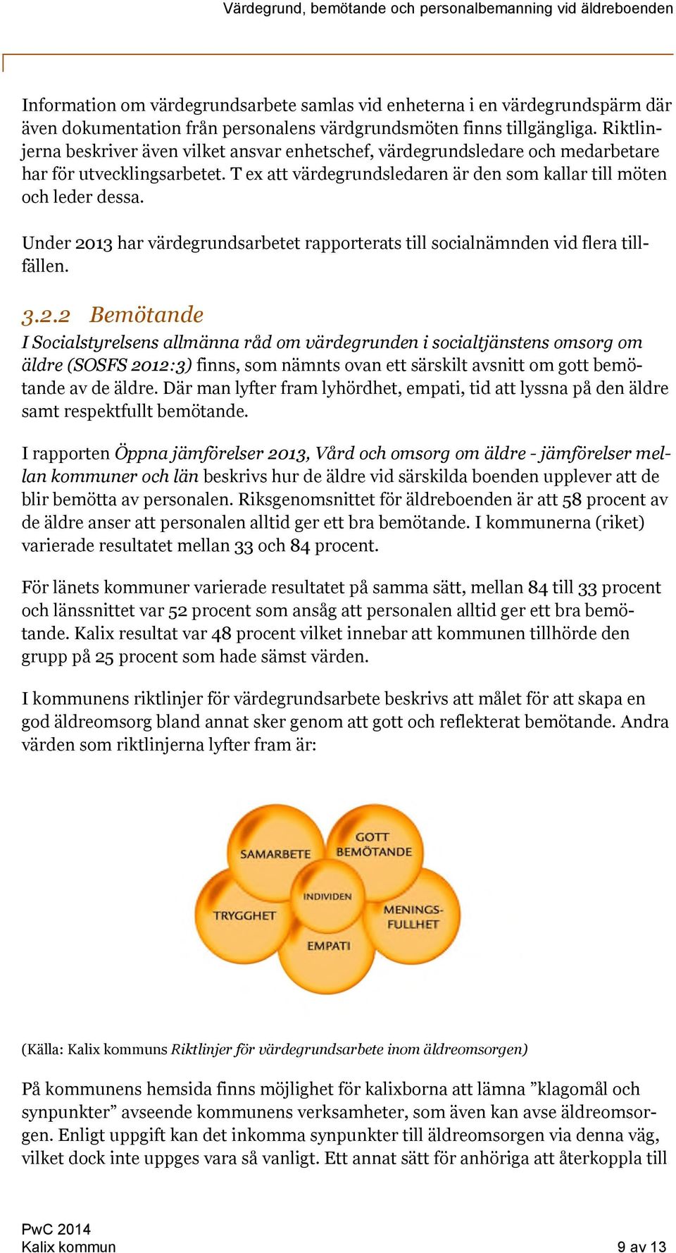 Under 2013 har värdegrundsarbetet rapporterats till socialnämnden vid flera tillfällen. 3.2.2 Bemötande I Socialstyrelsens allmänna råd om värdegrunden i socialtjänstens omsorg om äldre (SOSFS 2012:3) finns, som nämnts ovan ett särskilt avsnitt om gott bemötande av de äldre.