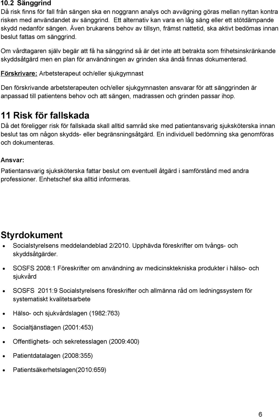 Om vårdtagaren själv begär att få ha sänggrind så är det inte att betrakta som frihetsinskränkande skyddsåtgärd men en plan för användningen av grinden ska ändå finnas dokumenterad.