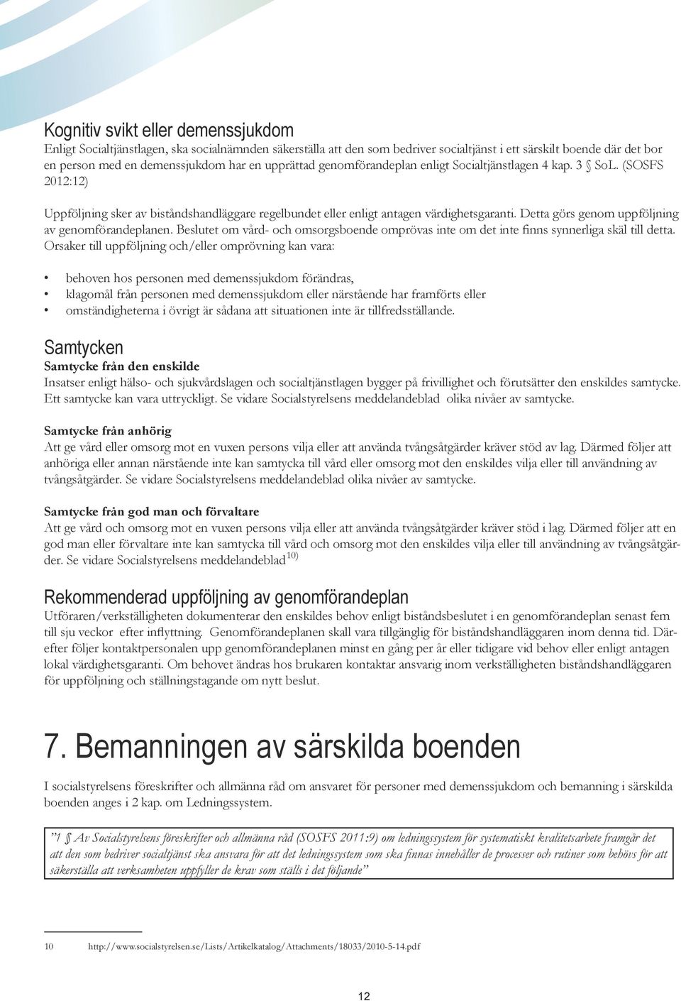 Detta görs genom uppföljning av genomförandeplanen. Beslutet om vård- och omsorgsboende omprövas inte om det inte finns synnerliga skäl till detta.