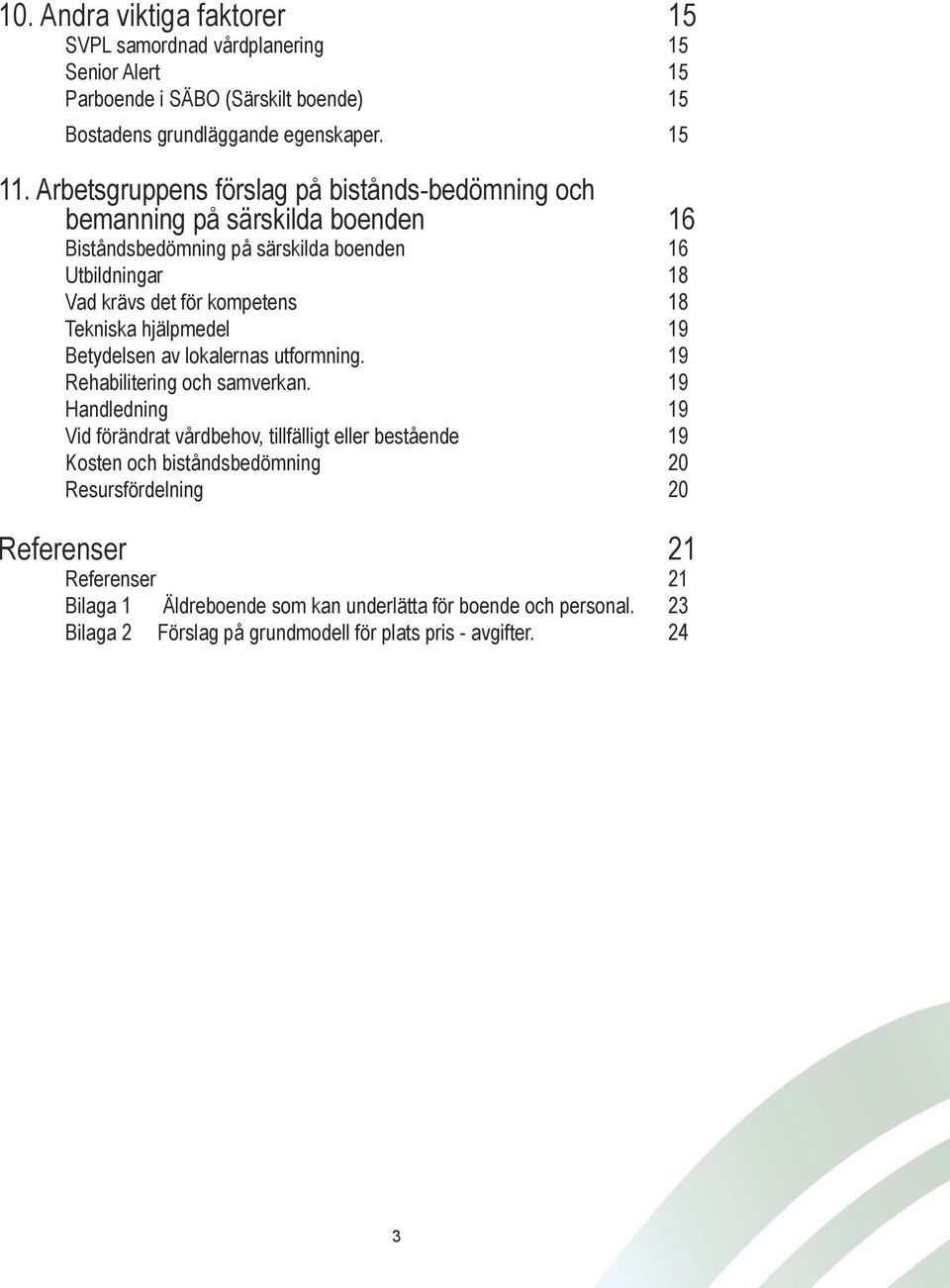 Tekniska hjälpmedel 19 Betydelsen av lokalernas utformning. 19 Rehabilitering och samverkan.