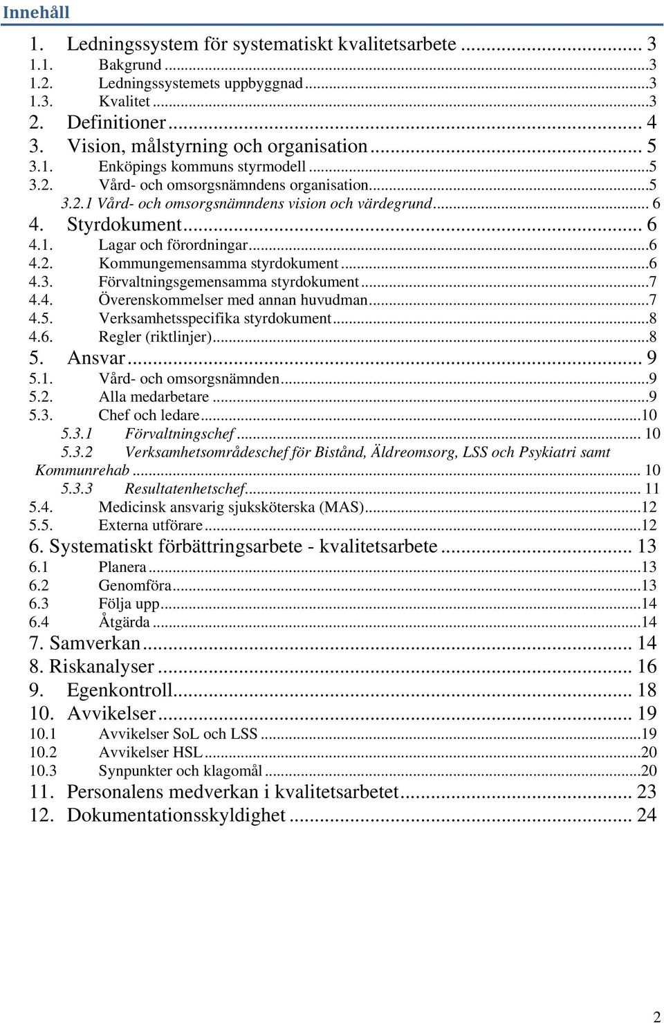 ..6 4.2. Kommungemensamma styrdokument...6 4.3. Förvaltningsgemensamma styrdokument...7 4.4. Överenskommelser med annan huvudman...7 4.5. Verksamhetsspecifika styrdokument...8 4.6. Regler (riktlinjer).