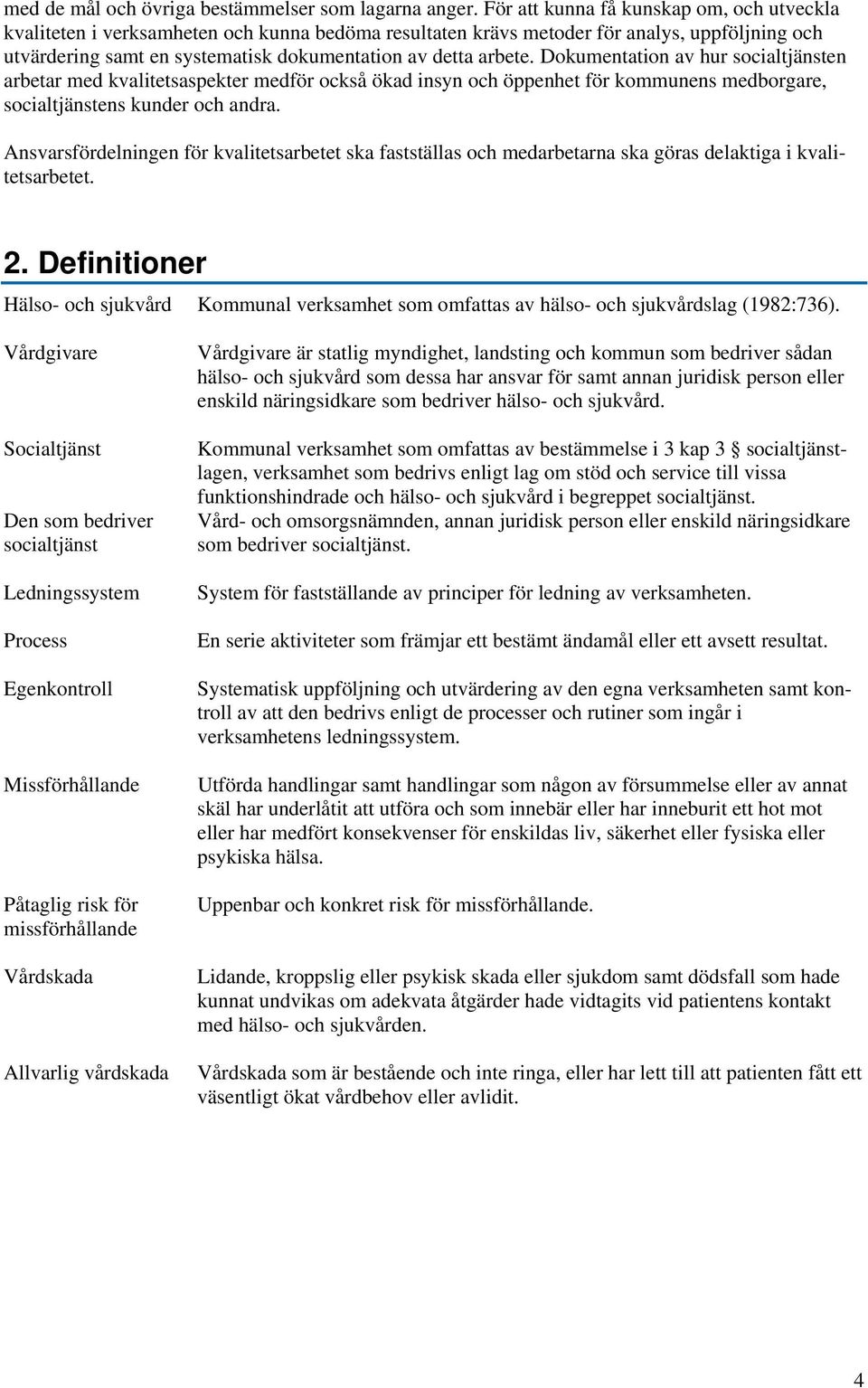 Dokumentation av hur socialtjänsten arbetar med kvalitetsaspekter medför också ökad insyn och öppenhet för kommunens medborgare, socialtjänstens kunder och andra.