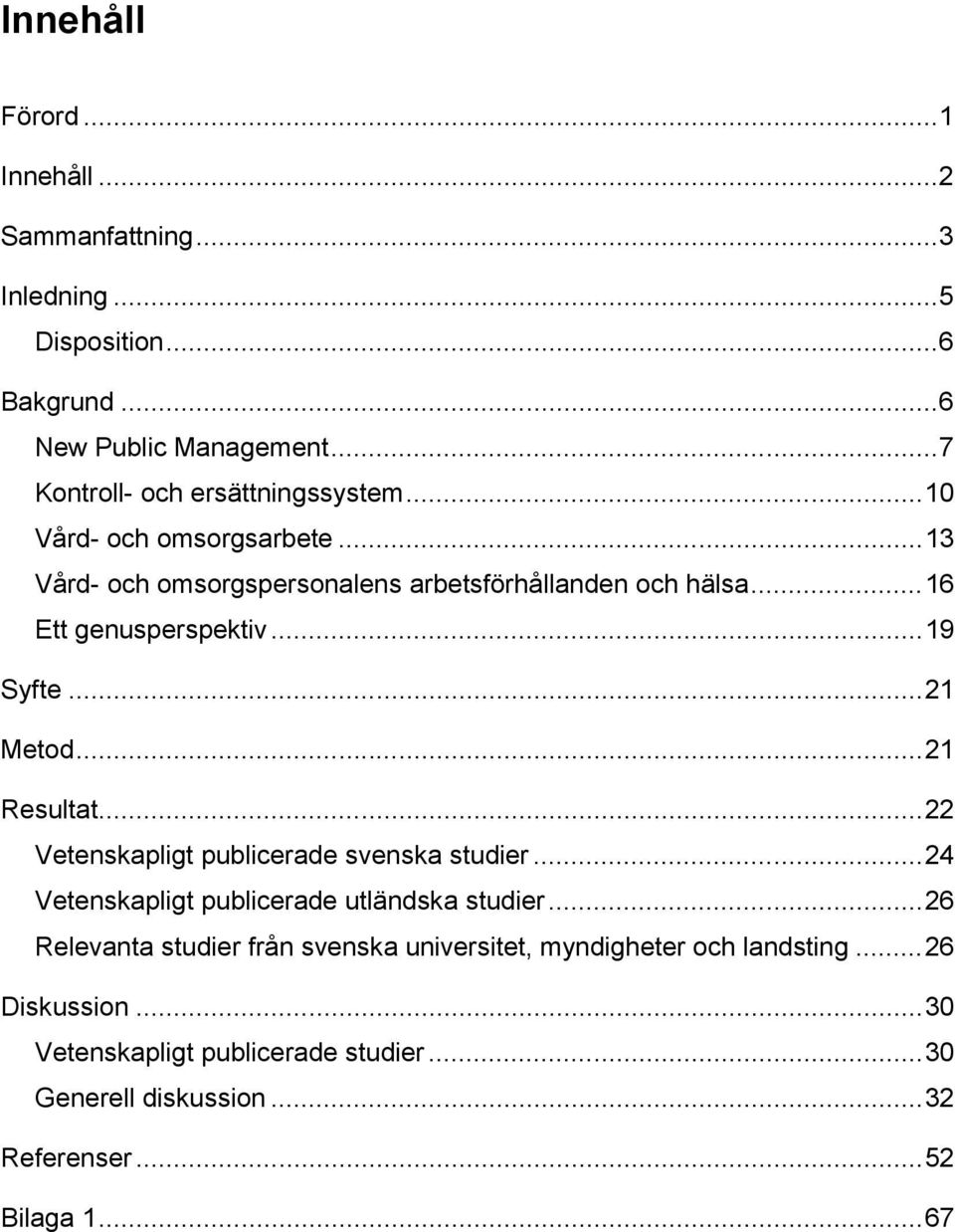 .. 16 Ett genusperspektiv... 19 Syfte... 21 Metod... 21 Resultat... 22 Vetenskapligt publicerade svenska studier.