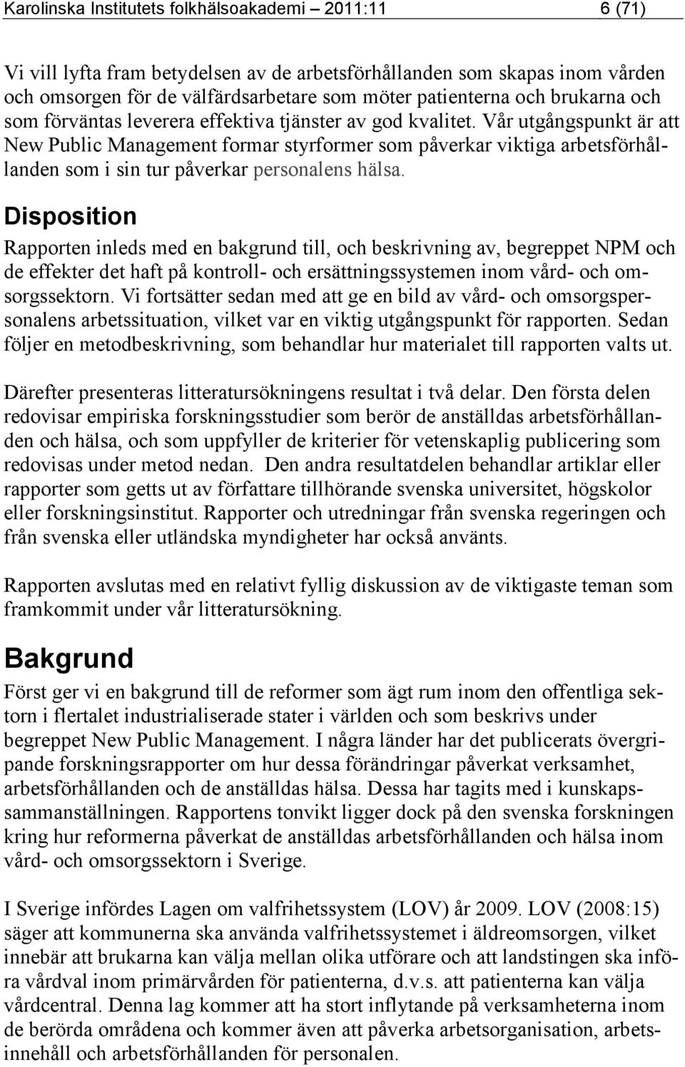 Vår utgångspunkt är att New Public Management formar styrformer som påverkar viktiga arbetsförhållanden som i sin tur påverkar personalens hälsa.