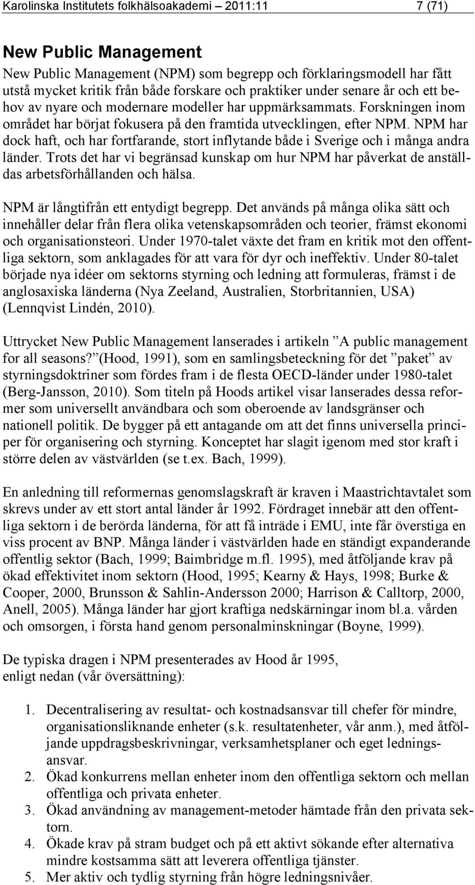 NPM har dock haft, och har fortfarande, stort inflytande både i Sverige och i många andra länder. Trots det har vi begränsad kunskap om hur NPM har påverkat de anställdas arbetsförhållanden och hälsa.