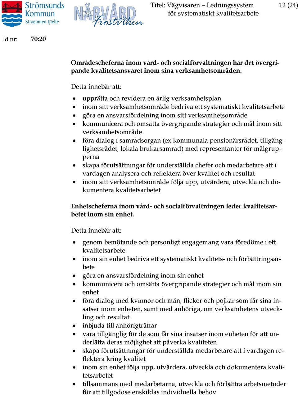 kommunicera och omsätta övergripande strategier och mål inom sitt verksamhetsområde föra dialog i samrådsorgan (ex kommunala pensionärsrådet, tillgänglighetsrådet, lokala brukarsamråd) med