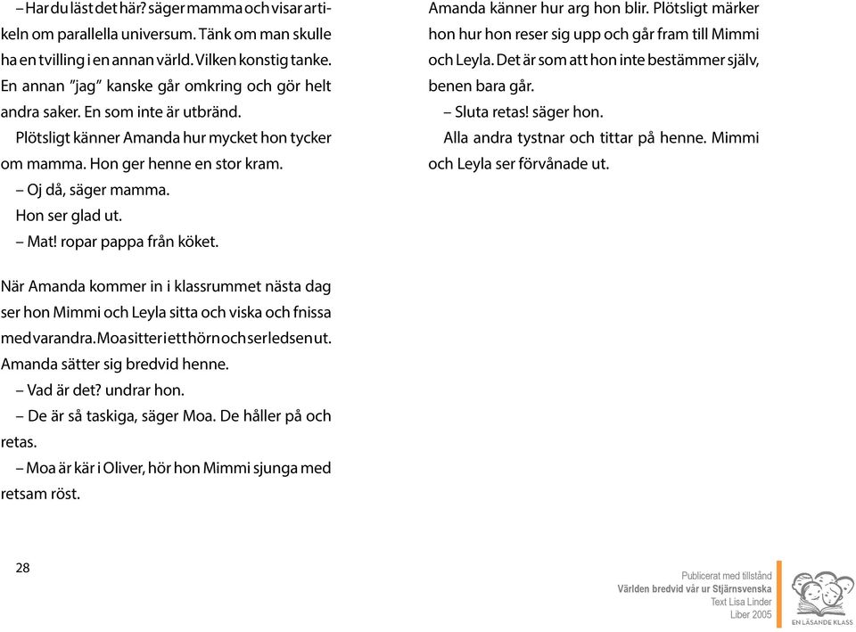 Hon ser glad ut. Mat! ropar pappa från köket. Amanda känner hur arg hon blir. Plötsligt märker hon hur hon reser sig upp och går fram till Mimmi och Leyla.