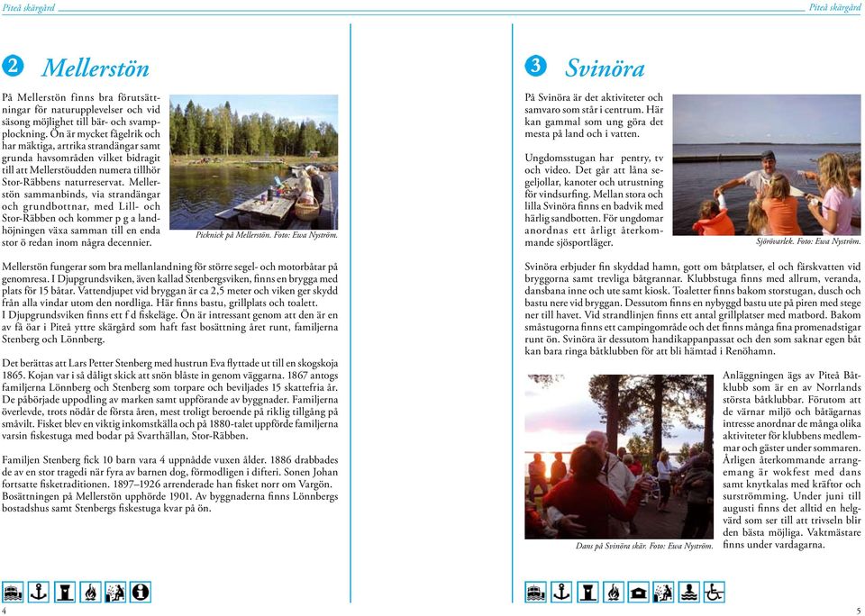 Mellerstön sammanbinds, via strandängar och grundbottnar, med Lill- och Stor-Räbben och kommer p g a landhöjningen växa samman till en enda stor ö redan inom några decennier. Picknick på Mellerstön.