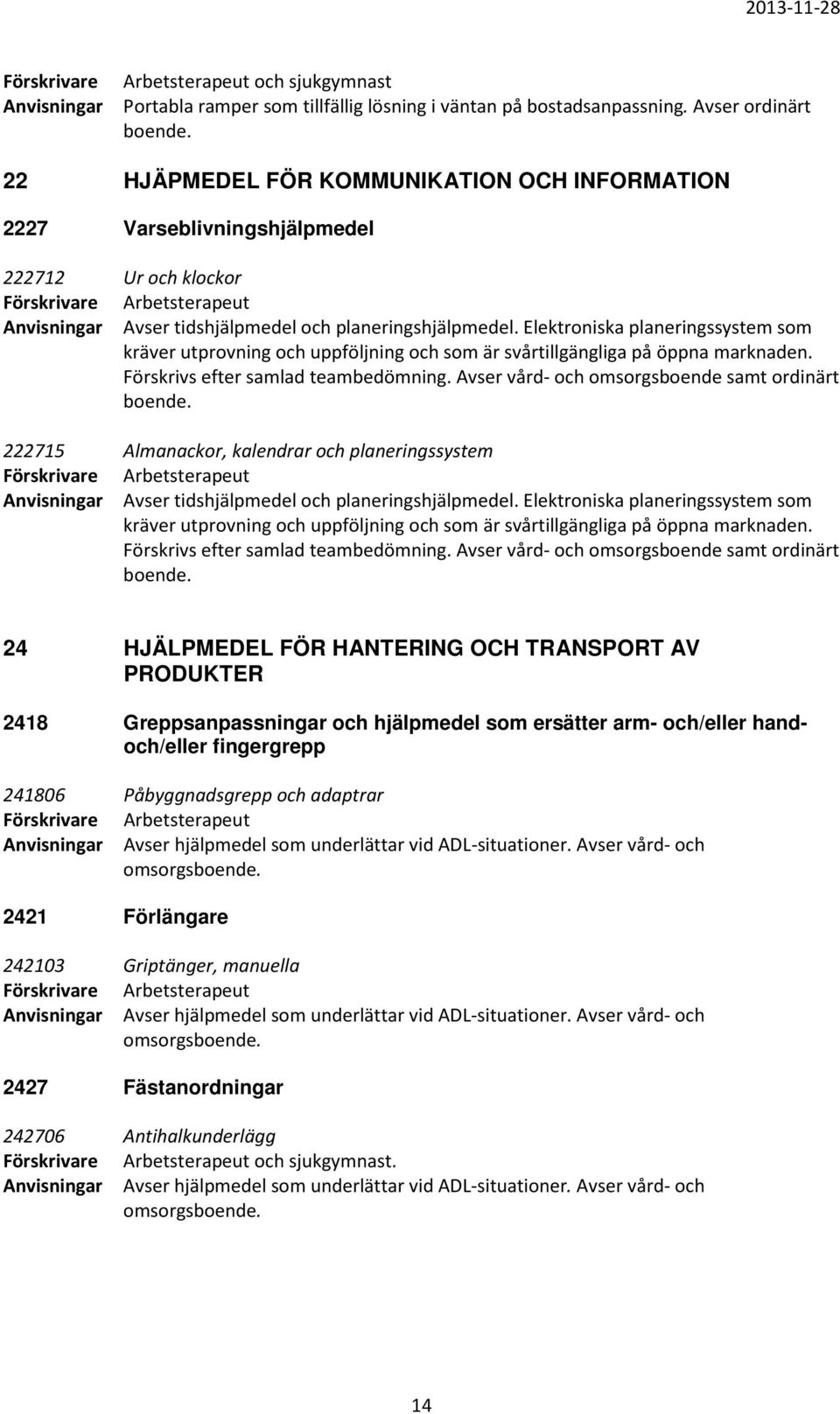 Elektroniska planeringssystem som kräver utprovning och uppföljning och som är svårtillgängliga på öppna marknaden. Förskrivs efter samlad teambedömning.