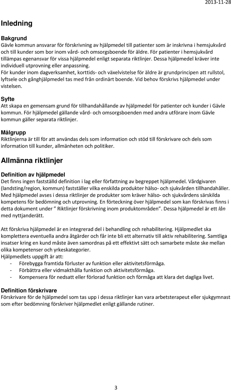 För kunder inom dagverksamhet, korttids- och växelvistelse för äldre är grundprincipen att rullstol, lyftsele och gånghjälpmedel tas med från ordinärt boende.