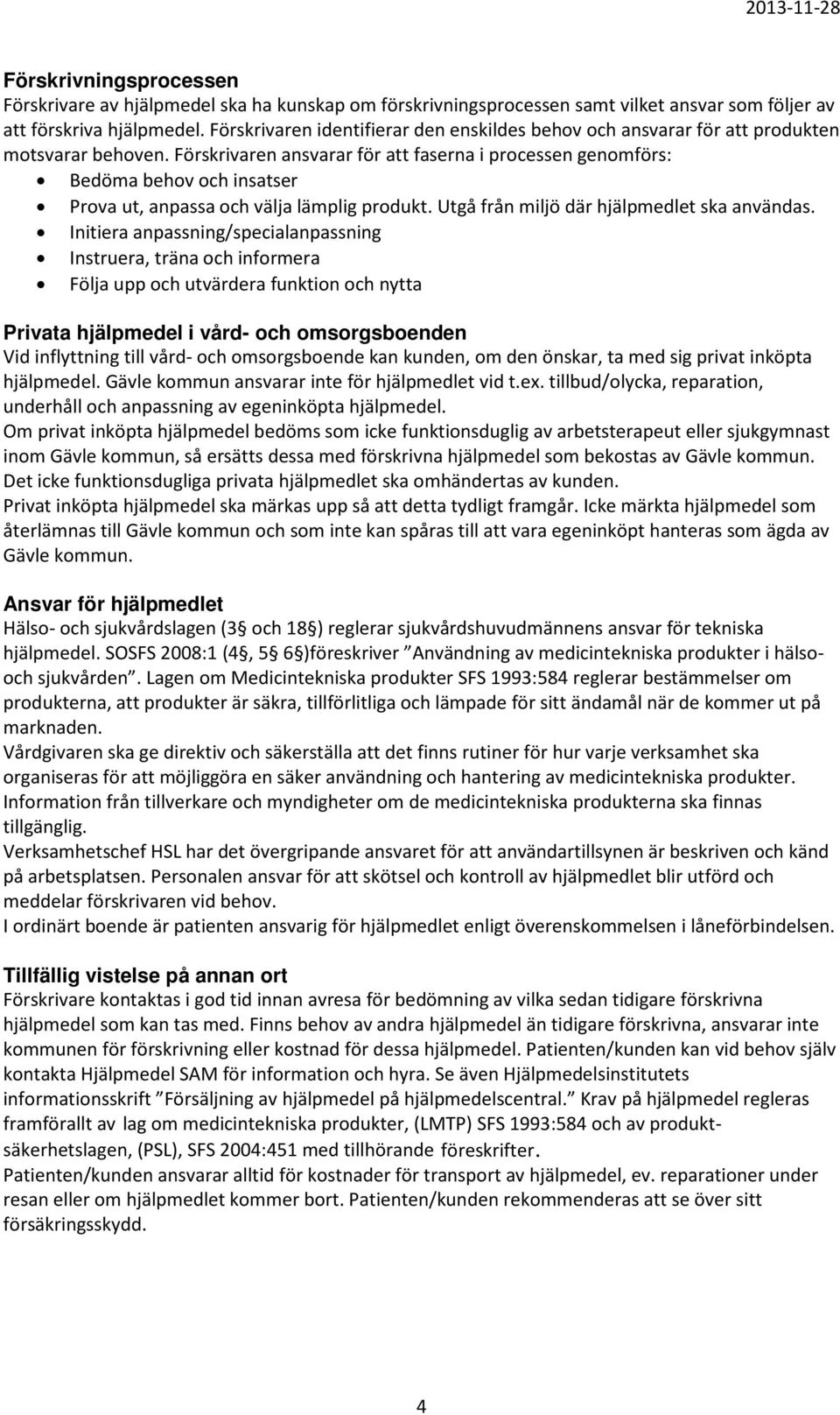 Förskrivaren ansvarar för att faserna i processen genomförs: Bedöma behov och insatser Prova ut, anpassa och välja lämplig produkt. Utgå från miljö där hjälpmedlet ska användas.