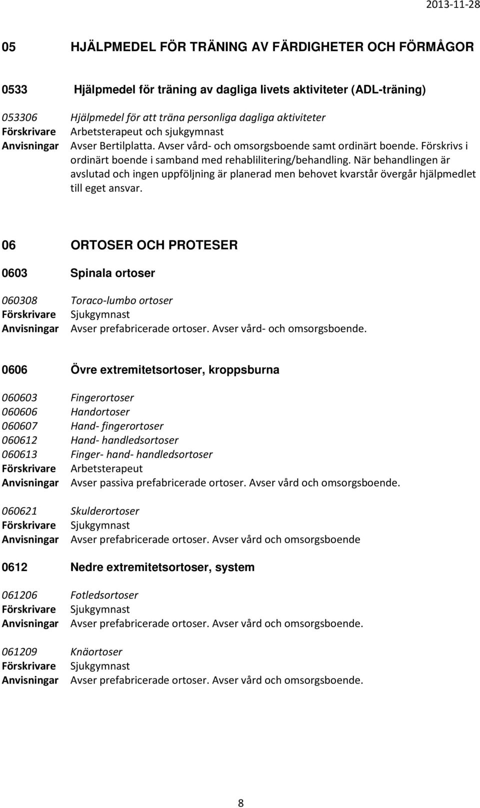 När behandlingen är avslutad och ingen uppföljning är planerad men behovet kvarstår övergår hjälpmedlet till eget ansvar.