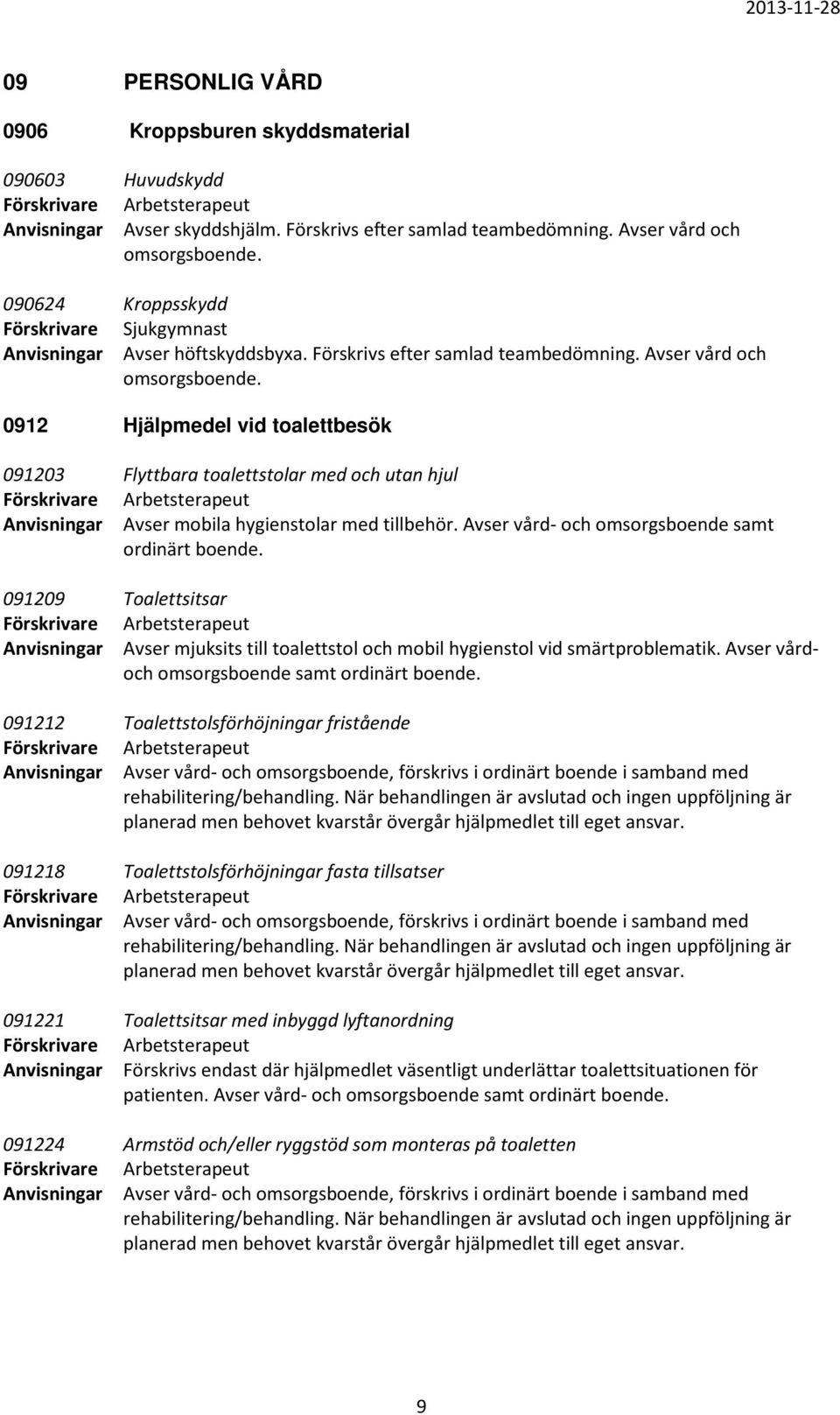 0912 Hjälpmedel vid toalettbesök 091203 Flyttbara toalettstolar med och utan hjul Anvisningar Avser mobila hygienstolar med tillbehör. Avser vård- och omsorgsboende samt ordinärt boende.