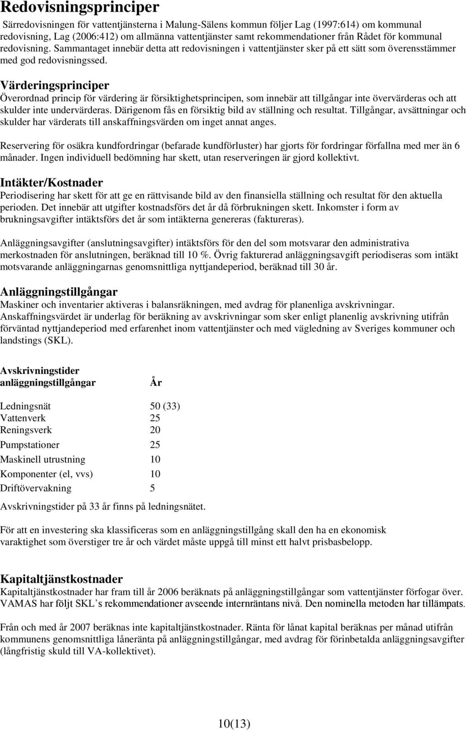 Värderingsprinciper Överordnad princip för värdering är försiktighetsprincipen, som innebär att tillgångar inte övervärderas och att skulder inte undervärderas.