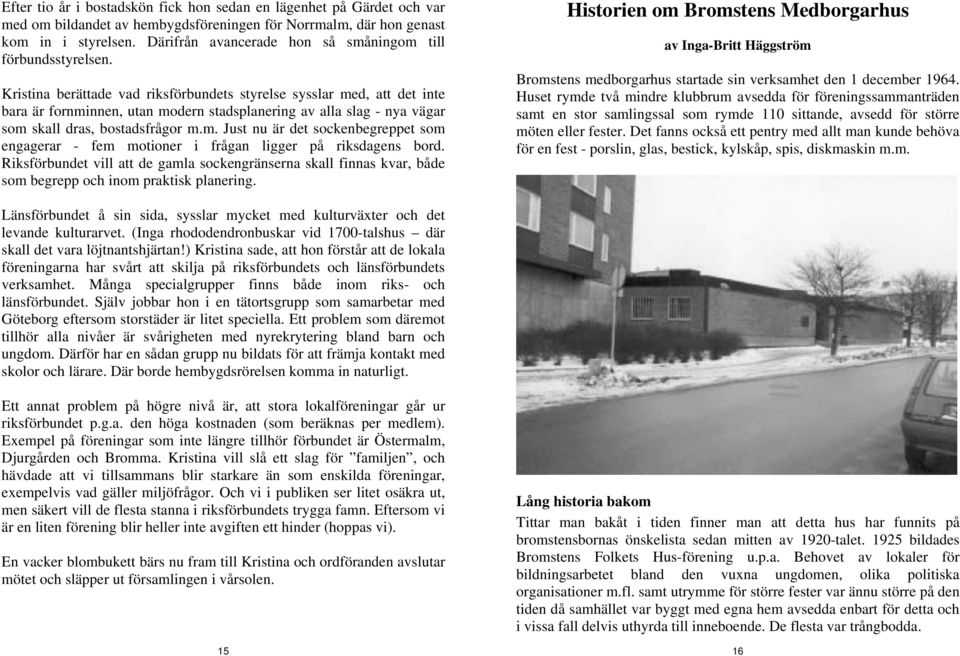 Kristina berättade vad riksförbundets styrelse sysslar med, att det inte bara är fornminnen, utan modern stadsplanering av alla slag - nya vägar som skall dras, bostadsfrågor m.m. Just nu är det sockenbegreppet som engagerar - fem motioner i frågan ligger på riksdagens bord.