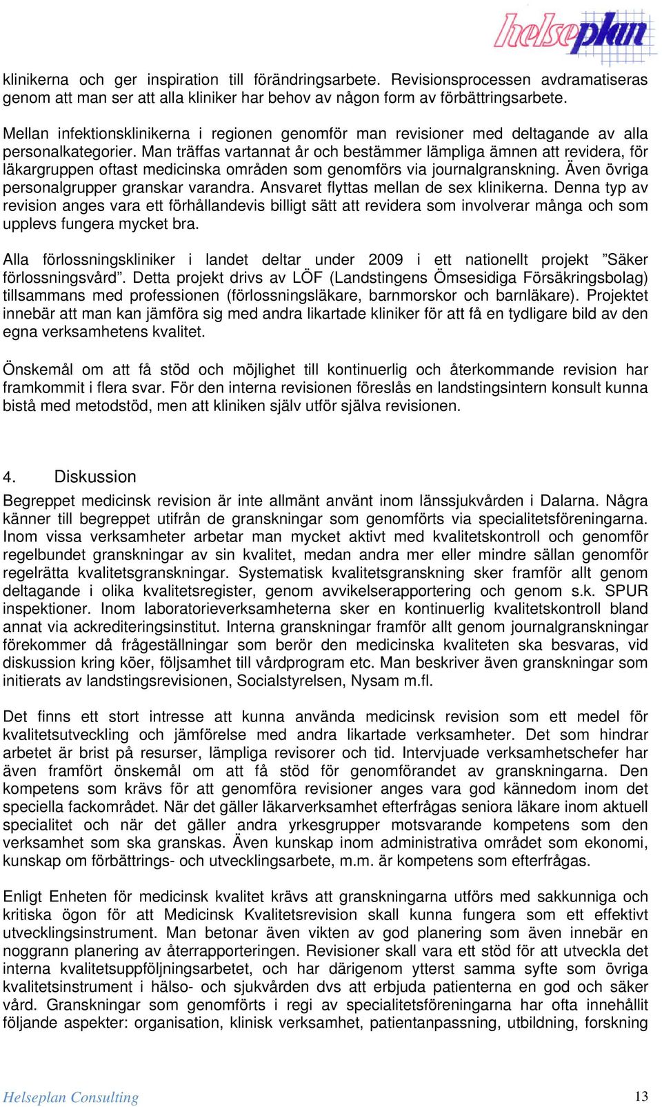 Man träffas vartannat år och bestämmer lämpliga ämnen att revidera, för läkargruppen oftast medicinska områden som genomförs via journalgranskning. Även övriga personalgrupper granskar varandra.