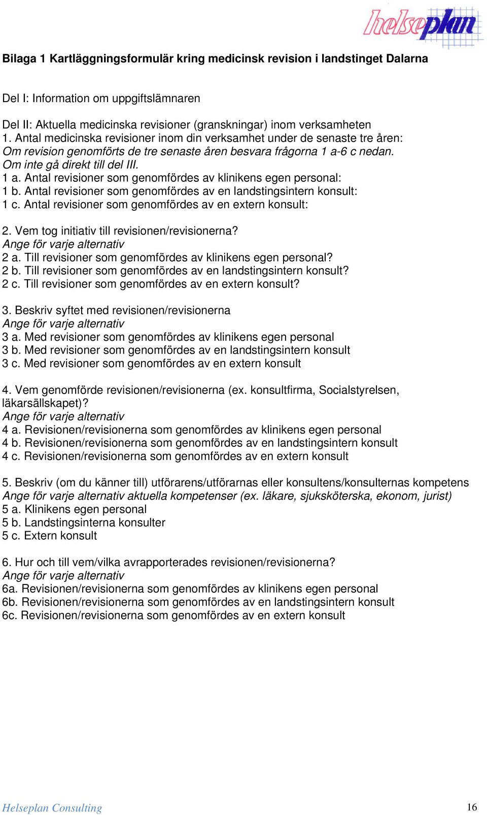 6 c nedan. Om inte gå direkt till del III. 1 a. Antal revisioner som genomfördes av klinikens egen personal: 1 b. Antal revisioner som genomfördes av en landstingsintern konsult: 1 c.